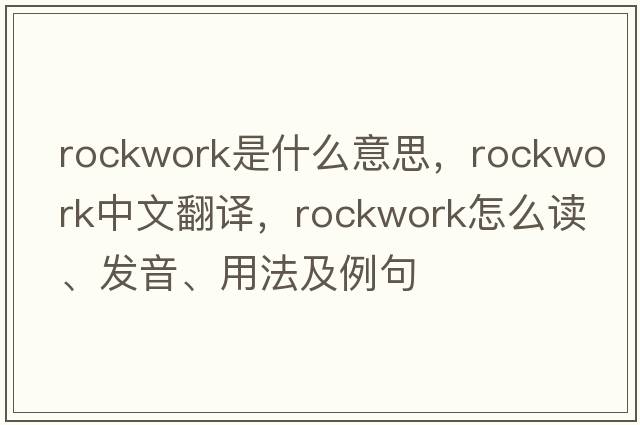 rockwork是什么意思，rockwork中文翻譯，rockwork怎么讀、發(fā)音、用法及例句