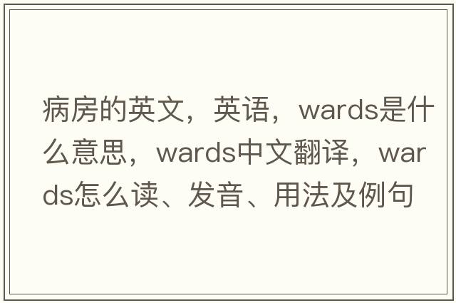 病房的英文，英語(yǔ)，wards是什么意思，wards中文翻譯，wards怎么讀、發(fā)音、用法及例句