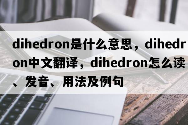 dihedron是什么意思，dihedron中文翻譯，dihedron怎么讀、發(fā)音、用法及例句