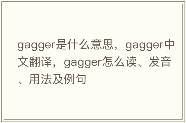 gagger是什么意思，gagger中文翻譯，gagger怎么讀、發(fā)音、用法及例句