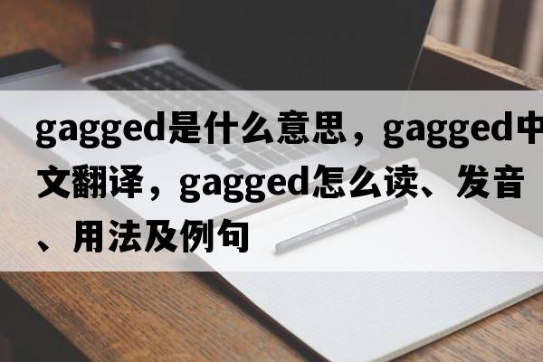 gagged是什么意思，gagged中文翻譯，gagged怎么讀、發(fā)音、用法及例句
