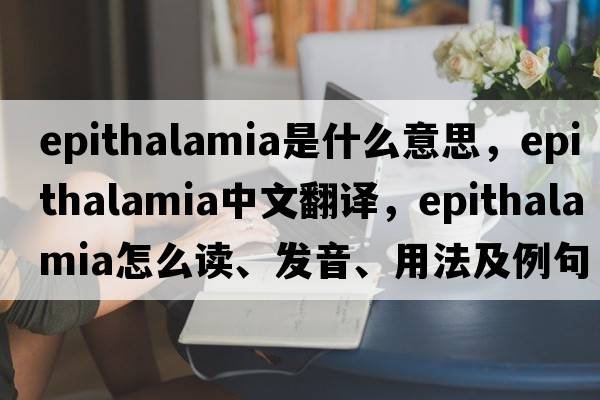 epithalamia是什么意思，epithalamia中文翻譯，epithalamia怎么讀、發(fā)音、用法及例句
