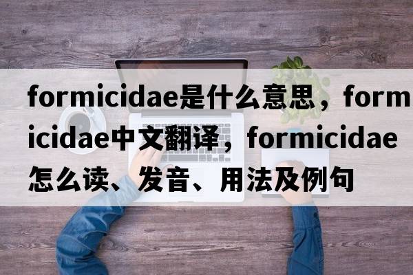 Formicidae是什么意思，Formicidae中文翻譯，Formicidae怎么讀、發(fā)音、用法及例句