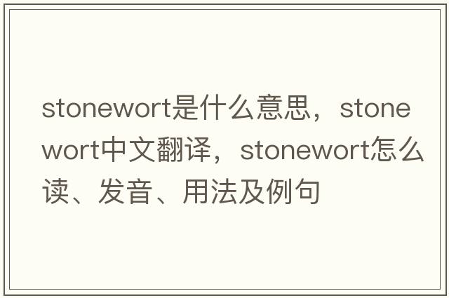 stonewort是什么意思，stonewort中文翻譯，stonewort怎么讀、發(fā)音、用法及例句