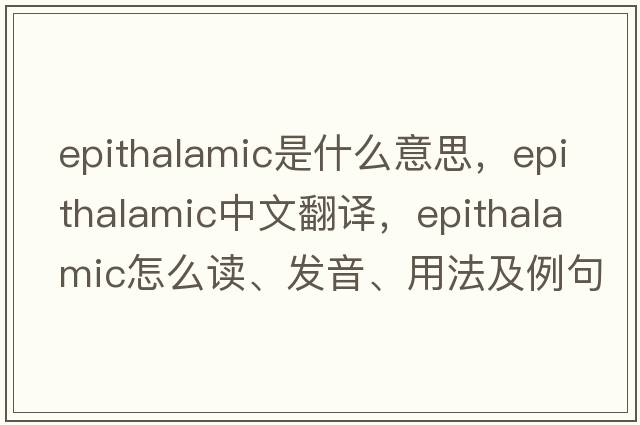 epithalamic是什么意思，epithalamic中文翻譯，epithalamic怎么讀、發(fā)音、用法及例句