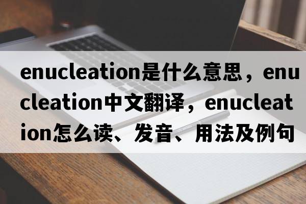 enucleation是什么意思，enucleation中文翻譯，enucleation怎么讀、發(fā)音、用法及例句