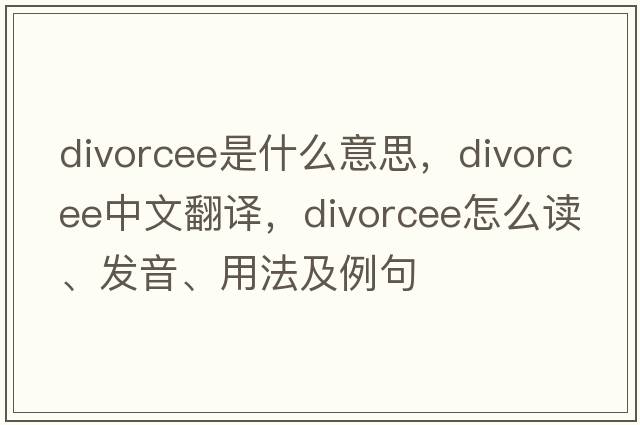 divorcee是什么意思，divorcee中文翻譯，divorcee怎么讀、發(fā)音、用法及例句