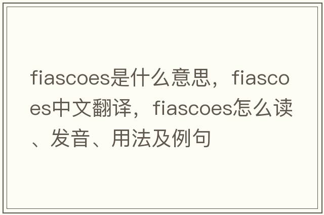 fiascoes是什么意思，fiascoes中文翻譯，fiascoes怎么讀、發(fā)音、用法及例句