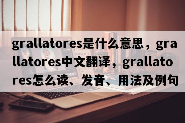 Grallatores是什么意思，Grallatores中文翻譯，Grallatores怎么讀、發(fā)音、用法及例句