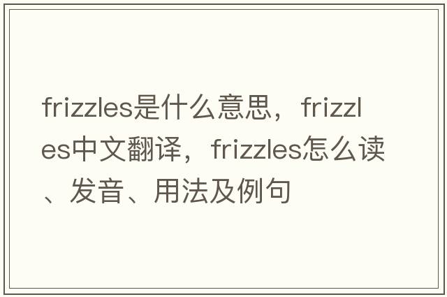 frizzles是什么意思，frizzles中文翻譯，frizzles怎么讀、發(fā)音、用法及例句
