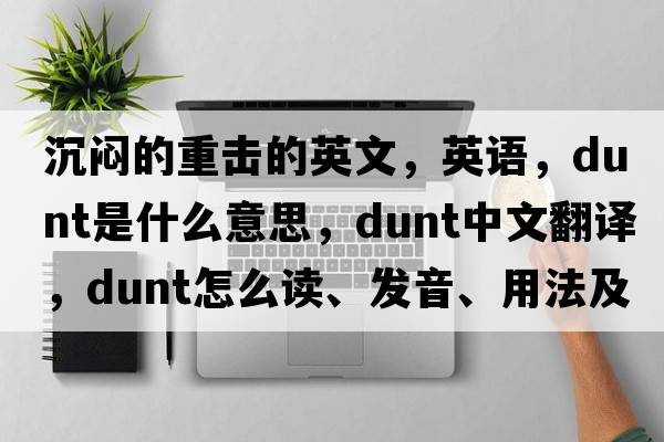 沉悶的重擊的英文，英語(yǔ)，dunt是什么意思，dunt中文翻譯，dunt怎么讀、發(fā)音、用法及例句