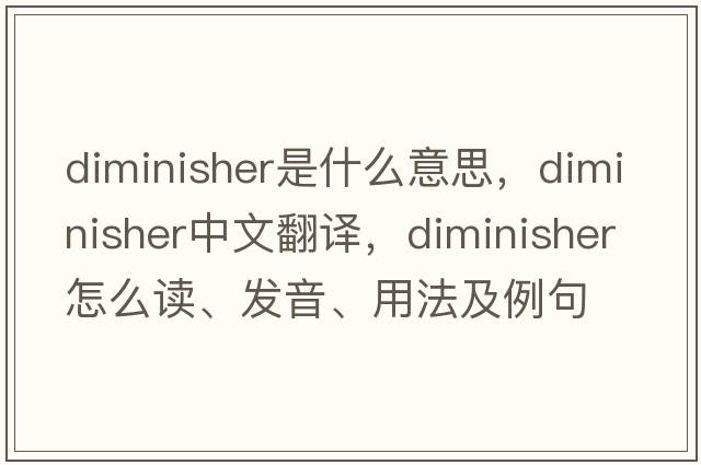 diminisher是什么意思，diminisher中文翻譯，diminisher怎么讀、發(fā)音、用法及例句
