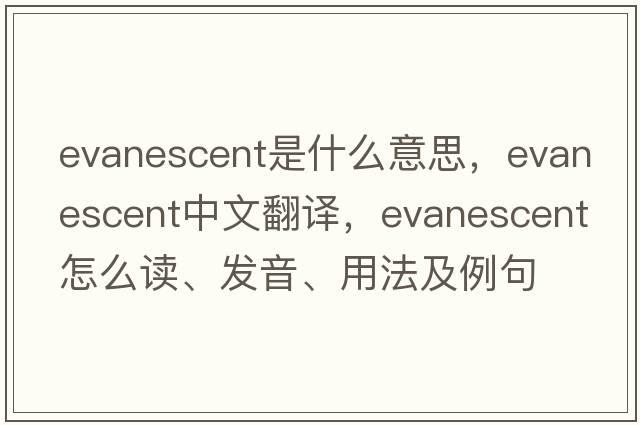 evanescent是什么意思，evanescent中文翻譯，evanescent怎么讀、發(fā)音、用法及例句