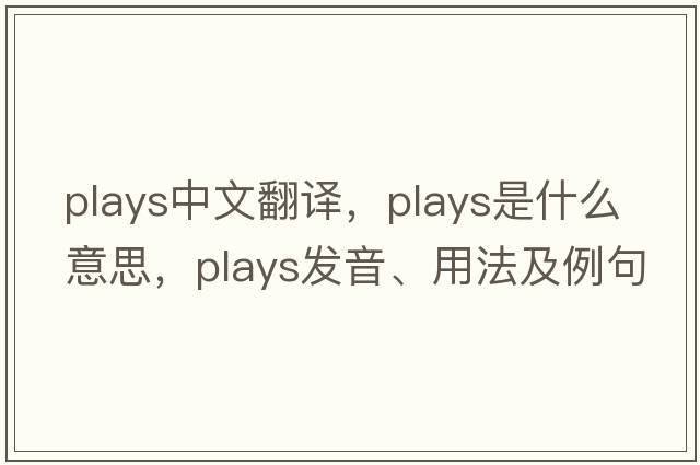 plays中文翻譯，plays是什么意思，plays發(fā)音、用法及例句