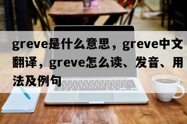 Greve是什么意思，Greve中文翻譯，Greve怎么讀、發(fā)音、用法及例句