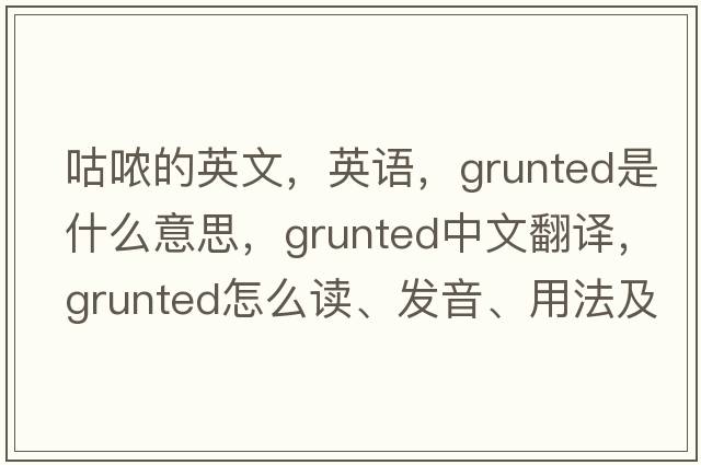 咕噥的英文，英語(yǔ)，grunted是什么意思，grunted中文翻譯，grunted怎么讀、發(fā)音、用法及例句