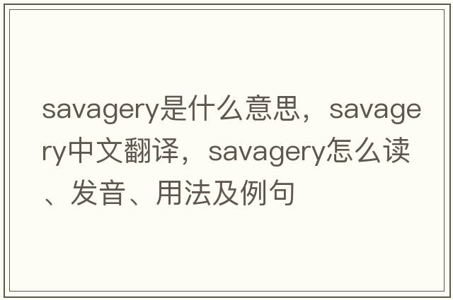 savagery是什么意思，savagery中文翻譯，savagery怎么讀、發(fā)音、用法及例句
