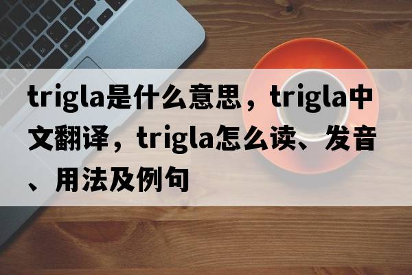 trigla是什么意思，trigla中文翻譯，trigla怎么讀、發(fā)音、用法及例句