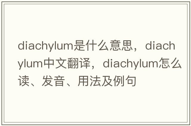 diachylum是什么意思，diachylum中文翻譯，diachylum怎么讀、發(fā)音、用法及例句