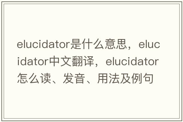 elucidator是什么意思，elucidator中文翻譯，elucidator怎么讀、發(fā)音、用法及例句