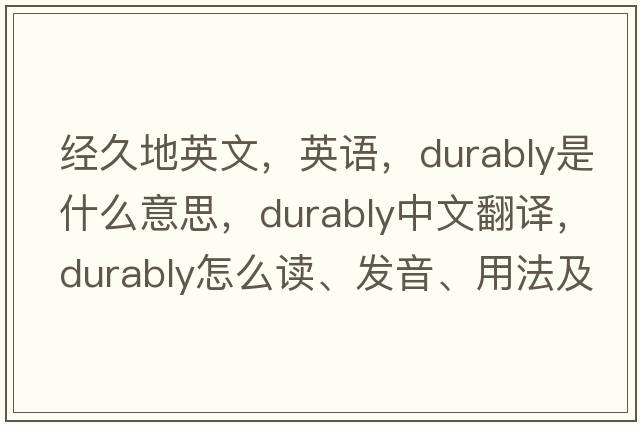 經(jīng)久地英文，英語(yǔ)，durably是什么意思，durably中文翻譯，durably怎么讀、發(fā)音、用法及例句