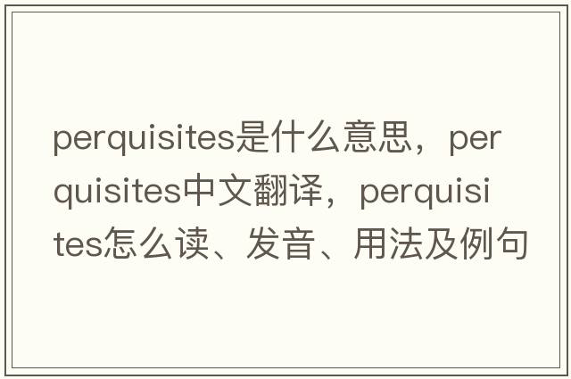 perquisites是什么意思，perquisites中文翻譯，perquisites怎么讀、發(fā)音、用法及例句