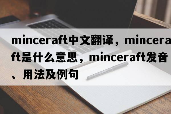 minceraft中文翻譯，minceraft是什么意思，minceraft發(fā)音、用法及例句