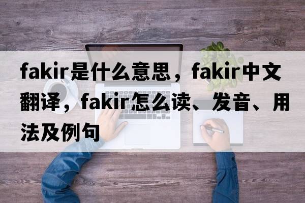 fakir是什么意思，fakir中文翻譯，fakir怎么讀、發(fā)音、用法及例句