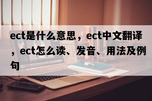 ect是什么意思，ect中文翻譯，ect怎么讀、發(fā)音、用法及例句