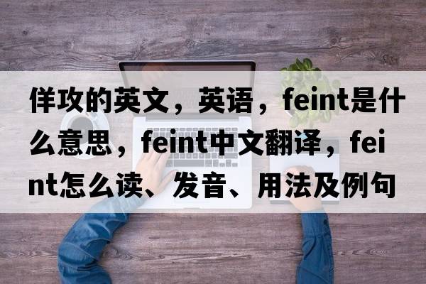 佯攻的英文，英語(yǔ)，feint是什么意思，feint中文翻譯，feint怎么讀、發(fā)音、用法及例句