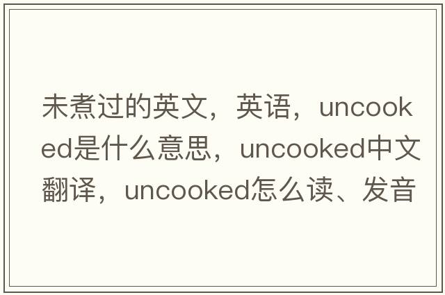 未煮過(guò)的英文，英語(yǔ)，uncooked是什么意思，uncooked中文翻譯，uncooked怎么讀、發(fā)音、用法及例句