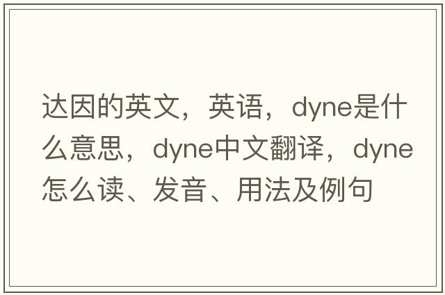 達因的英文，英語(yǔ)，dyne是什么意思，dyne中文翻譯，dyne怎么讀、發(fā)音、用法及例句
