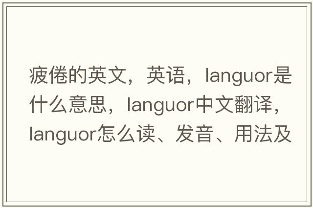 疲倦的英文，英語(yǔ)，languor是什么意思，languor中文翻譯，languor怎么讀、發(fā)音、用法及例句