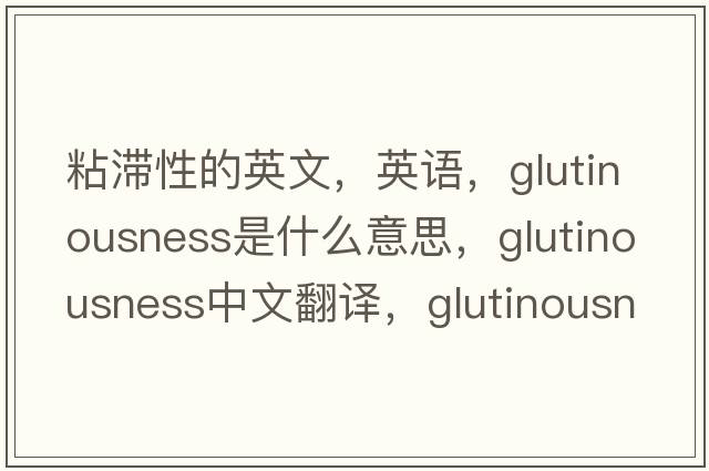 粘滯性的英文，英語(yǔ)，glutinousness是什么意思，glutinousness中文翻譯，glutinousness怎么讀、發(fā)音、用法及例句