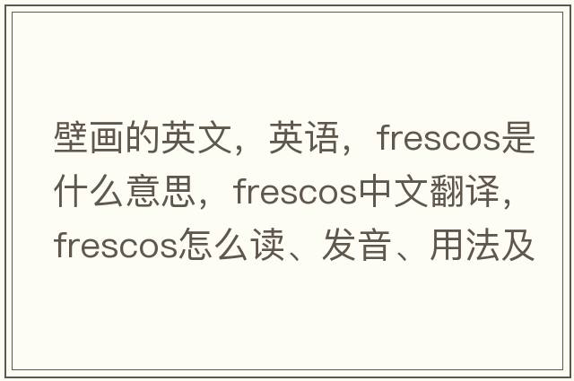壁畫(huà)的英文，英語(yǔ)，frescos是什么意思，frescos中文翻譯，frescos怎么讀、發(fā)音、用法及例句