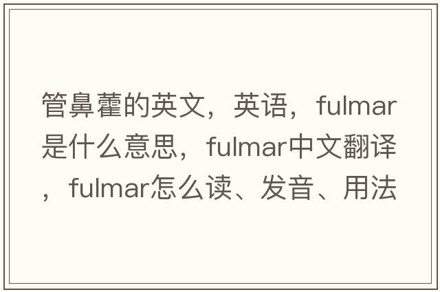 管鼻藿的英文，英語(yǔ)，fulmar是什么意思，fulmar中文翻譯，fulmar怎么讀、發(fā)音、用法及例句