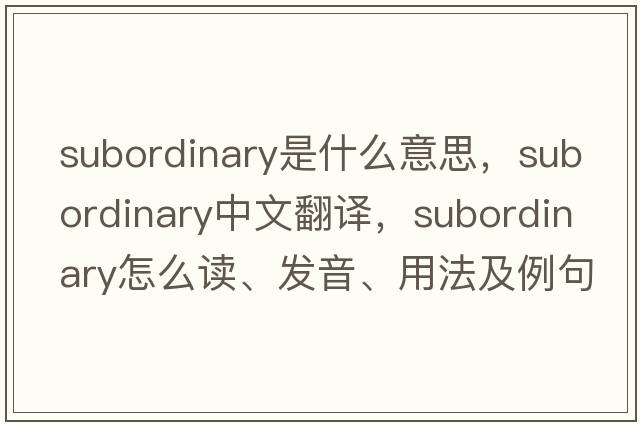 subordinary是什么意思，subordinary中文翻譯，subordinary怎么讀、發(fā)音、用法及例句
