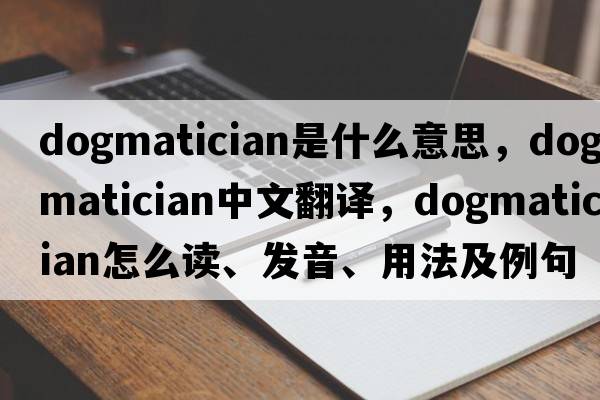 dogmatician是什么意思，dogmatician中文翻譯，dogmatician怎么讀、發(fā)音、用法及例句