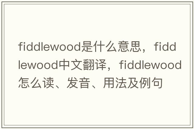 fiddlewood是什么意思，fiddlewood中文翻譯，fiddlewood怎么讀、發(fā)音、用法及例句