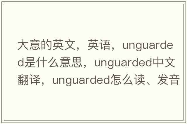 大意的英文，英語(yǔ)，unguarded是什么意思，unguarded中文翻譯，unguarded怎么讀、發(fā)音、用法及例句