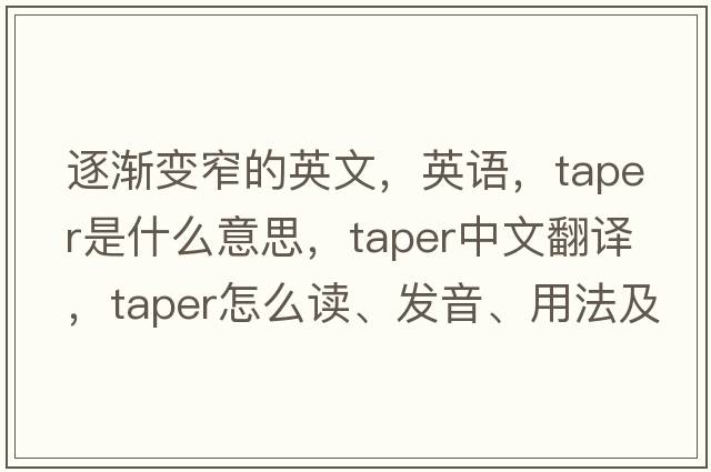 逐漸變窄的英文，英語(yǔ)，taper是什么意思，taper中文翻譯，taper怎么讀、發(fā)音、用法及例句