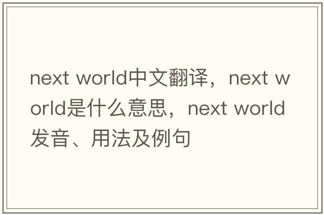 next world中文翻譯，next world是什么意思，next world發(fā)音、用法及例句