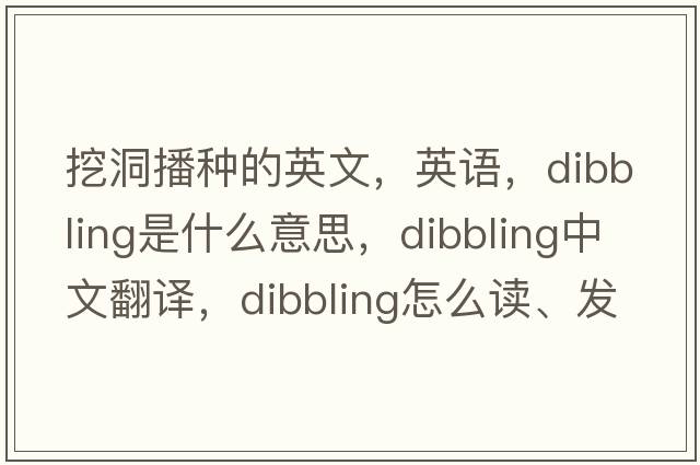 挖洞播種的英文，英語(yǔ)，dibbling是什么意思，dibbling中文翻譯，dibbling怎么讀、發(fā)音、用法及例句