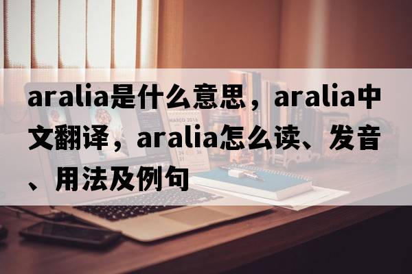 aralia是什么意思，aralia中文翻譯，aralia怎么讀、發(fā)音、用法及例句