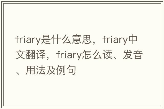 friary是什么意思，friary中文翻譯，friary怎么讀、發(fā)音、用法及例句