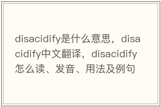 disacidify是什么意思，disacidify中文翻譯，disacidify怎么讀、發(fā)音、用法及例句
