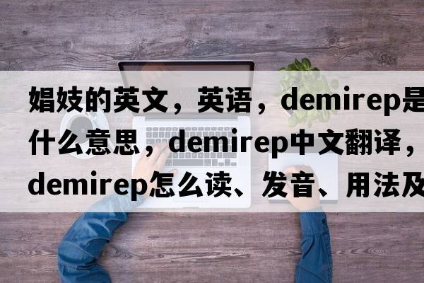 娼妓的英文，英語(yǔ)，demirep是什么意思，demirep中文翻譯，demirep怎么讀、發(fā)音、用法及例句