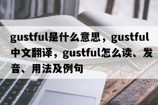 gustful是什么意思，gustful中文翻譯，gustful怎么讀、發(fā)音、用法及例句
