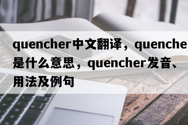 quencher中文翻譯，quencher是什么意思，quencher發(fā)音、用法及例句