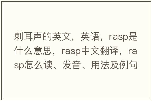 刺耳聲的英文，英語(yǔ)，rasp是什么意思，rasp中文翻譯，rasp怎么讀、發(fā)音、用法及例句